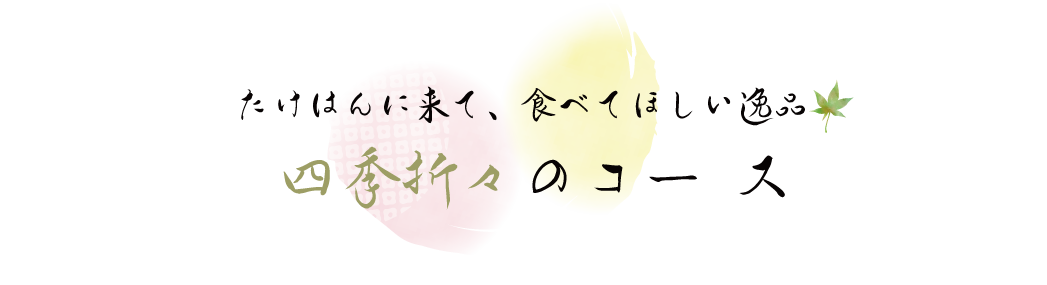 たけはんに来て、食べてほしい逸品四季折々のコース