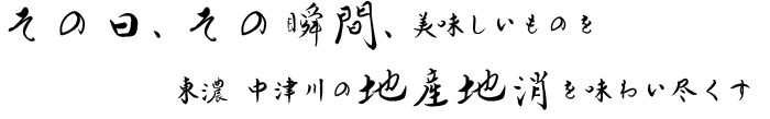 その日、その瞬間、美味しいものを東濃 中津川の地産地消を味わい尽くす